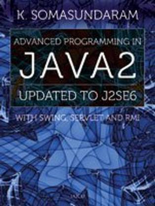 Advanced Programming In Java 2: Updated To J2SE6 With Swing, Servlet And RMI Paperback –by K. Somasundaram (Author)-9788179928882-? Jaico Publishing House