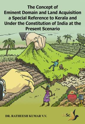 The Concept of Eminent Domain and Land Acquisition a Special Reference to Kerala and under the Constitution of India at the Present Scenario