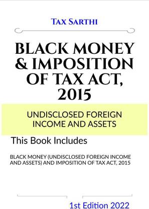 BLACK MONEY (UNDISCLOSED FOREIGN INCOME AND ASSETS) AND IMPOSITION OF TAX ACT, 2015 | 1st Edition 2022