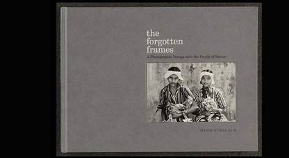 The Forgotten Frames : The Photographic Voyag With The People Of Bastar