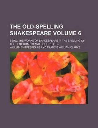 The Old-Spelling Shakespeare Volume 6; Being the Works of Shakespeare in the Spelling of the Best Quarto and Folio Texts