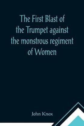 The First Blast of the Trumpet against the monstrous regiment of Women