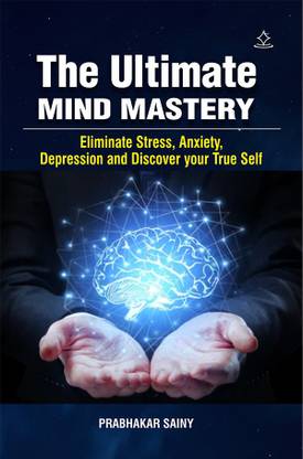 The Ultimate Mind Mastery - Eliminate Stress, Anxiety, Depression and Discover your True Self