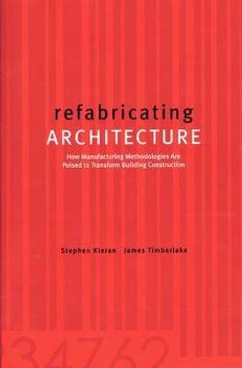 refabricating ARCHITECTURE  - How Manufacturing Methodologies are Poised to Transform Building Construction 1st Edition