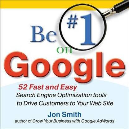 Be #1 on Google: 52 Fast and Easy Search Engine Optimization Tools to Drive Customers to Your Web Site