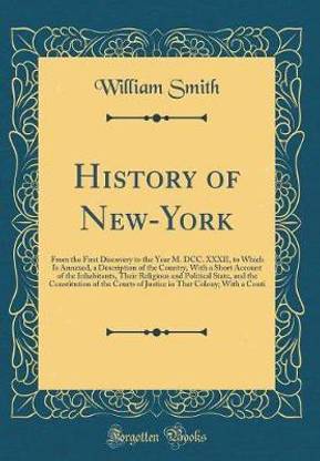 History of New-York: From the First Discovery to the Year M. DCC. XXXII, to Which Is Annexed, a Description of the Country, With a Short Account of the Inhabitants, Their Religious and Political State, and the Constitution of the Courts of Justice in That