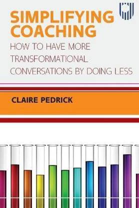Simplifying Coaching: How to Have More Transformational Conversations by Doing Less