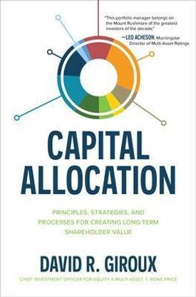 Capital Allocation: Principles, Strategies, and Processes for Creating Long-Term Shareholder Value