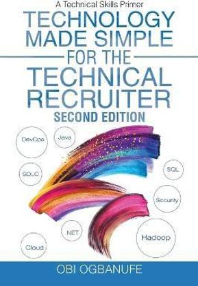 Technology Made Simple for the Technical Recruiter, Second Edition