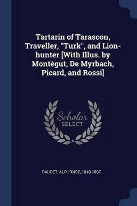 Tartarin of Tarascon, Traveller, Turk, and Lion-hunter [With Illus. by Montegut, De Myrbach, Picard, and Rossi]