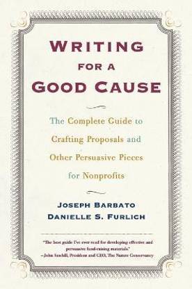 Writing For A Good Cause: The Complete Guide to Crafting Proposals and Other Persuasive Pieces