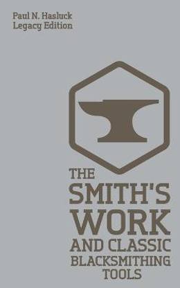 The Smith's Work And Classic Blacksmithing Tools (Legacy Edition)