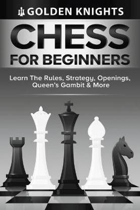 Chess For Beginners - Learn The Rules, Strategy, Openings, Queen's Gambit And More (Chess Mastery For Beginners Book 1)