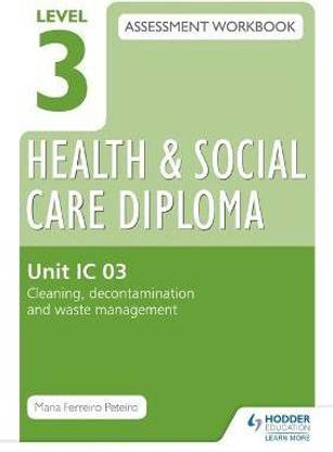 Level 3 Health & Social Care Diploma IC 03 Assessment Workbook: Cleaning, decontamination and waste management