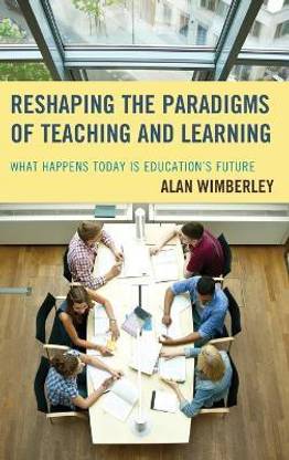 Reshaping the Paradigms of Teaching and Learning