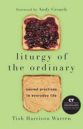 Liturgy of the Ordinary - Sacred Practices in Everyday Life  - Liturgy of the Ordinary: Sacred Practices in Everyday Life