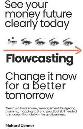 Flowcasting See Your Money Future Clearly Today Change It Now for a Better Tomorrow