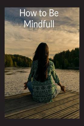 How to Be Mindfull