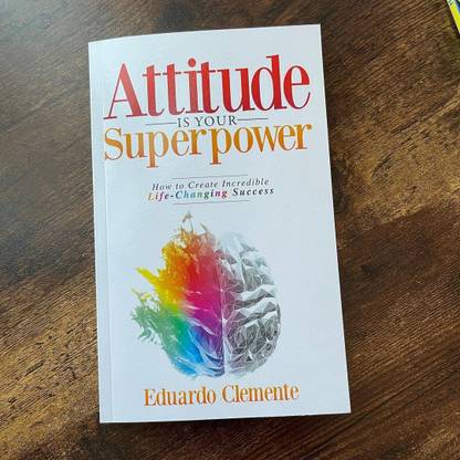 Eduardo Clemente: Attitude Is Your Superpower: How To Create Incredible Life-Changing Success Paperback