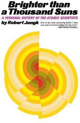 Brighter Than a Thousand Suns  - A Personal History of the Atomic Scientists