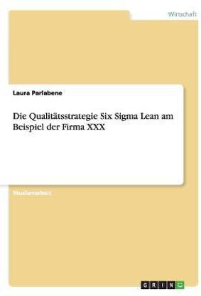 Die Qualitaetsstrategie Six Sigma Lean am Beispiel der Firma XXX