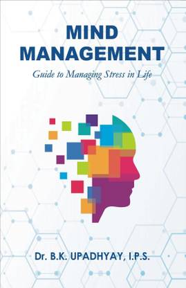 Mind Management : Guide to Managing Stress in Life by Dr. B.K.Upadhyay (IPS)