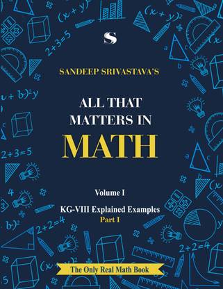 ALL THAT MATTERS IN MATH - KG-VIII EXPLAINED EXAMPLES – Volume-I - PART I