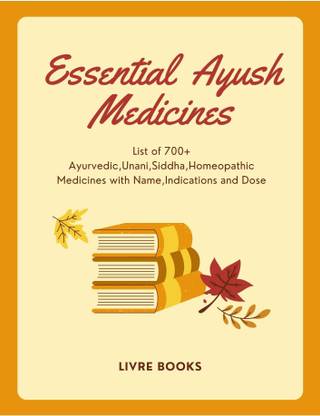 ESSENTIAL AYUSH MEDICINES List Of 700+ Ayurvedic,unani,siddha,homeopathic Medicines With Name,indications And Dose