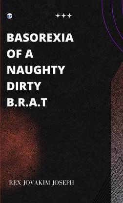 BASOREXIA OF A NAUGHTY DIRTY BRAT