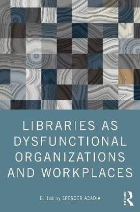 Libraries as Dysfunctional Organizations and Workplaces