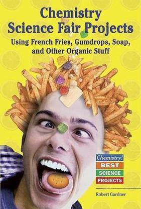 Chemistry Science Fair Projects Using French Fries, Gumdrops, Soap, and Other Organic Stuff