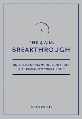 The 4 A.M. Breakthrough  - Unconventional Writing Exercises That Transform Your Fiction