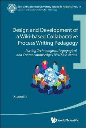Design And Development Of A Wiki-based Collaborative Process Writing Pedagogy - Putting Technological, Pedagogical, And Content Knowledge (Tpack) In Action