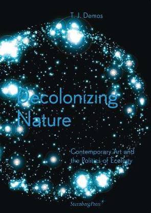 Decolonizing Nature - Contemporary Art and the Politics of Ecology