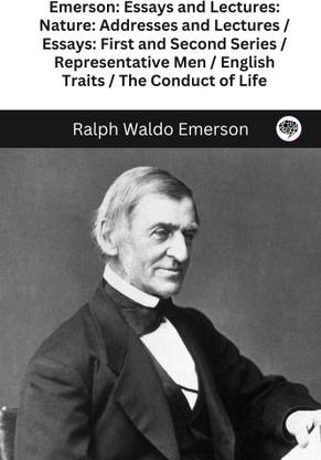 Emerson: Essays and Lectures: Nature: Addresses and Lectures / Essays: First and Second Series / Representative Men / English Traits / The Conduct of Life