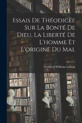 Essais De Theodicee Sur La Bonte De Dieu, La Liberte De L'homme Et L ...