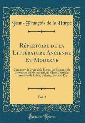 Repertoire de la Litterature Ancienne Et Moderne, Vol. 3: Contenant le Lycee de la Harpe, les Elements de Litterature de Marmontel, un Choix d'Articles Litteraires de Rollin, Voltaire, Batteux, Etc (Classic Reprint)