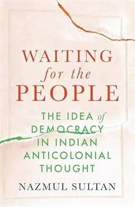 Waiting For The People – The Idea Of Democracy In Indian Anticolonial Thought