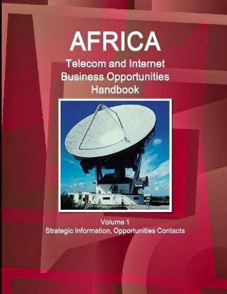 Africa Telecom and Internet Business Opportunities Handbook Volume 1 Strategic Information, Opportunities Contacts