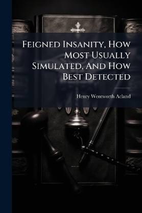 Feigned Insanity, How Most Usually Simulated, and How Best Detected