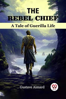 The Rebel Chief a Tale of Guerilla Life