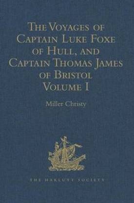 The Voyages of Captain Luke Foxe of Hull, and Captain Thomas James of Bristol, in Search of a North-West Passage, in 1631-32