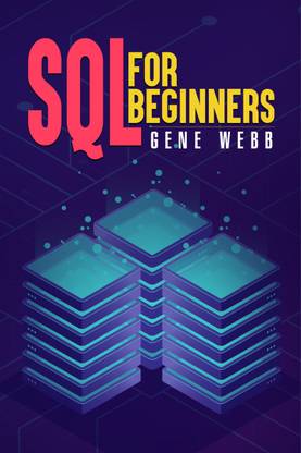 SQL FOR BEGINNERS  - Learn SQL (Structured Query Language) from the Ground Up with This Comprehensive Guide on Its Installation, Management, and Administration (2022 Guide for Newbies)