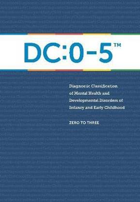 DC:0-5 (TM): Diagnostic Classification of Mental Health and Developmental Disorders of Infancy and Early Childhood