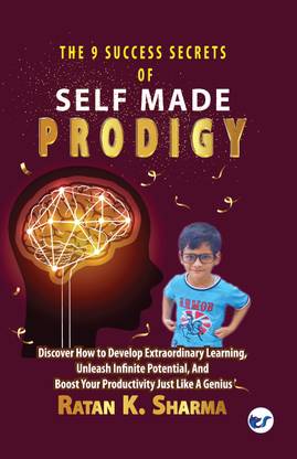 The 9 Success Secrets of Self-Made Prodigy: Discover How To Develop Extraordinary Learning, Unleash Infinite Potential, And Boost Your Productivity Just Like A Genius