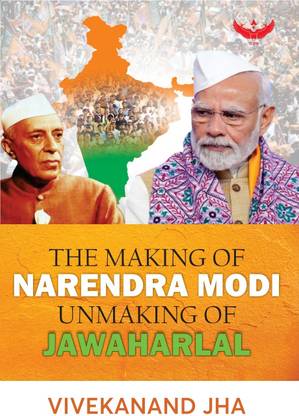 THE MAKING OF NARENDRA MODI UNMAKING OF JAWAHARLAL