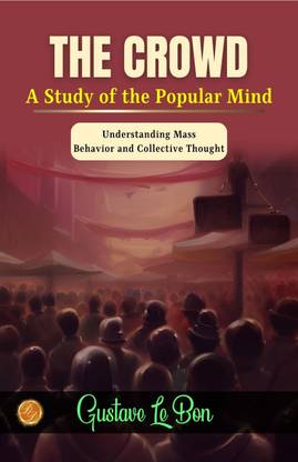 The Crowd: A Study of the Popular Mind by Gustave Le Bon: Understanding Mass Behavior and Collective Thought