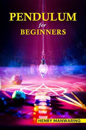 PENDULUM FOR BEGINNERS  - The Practical Guide to Dowsing and Healing to Discover Your Inner Magic and Change Your Life Forever (2022 Guide for beginners)