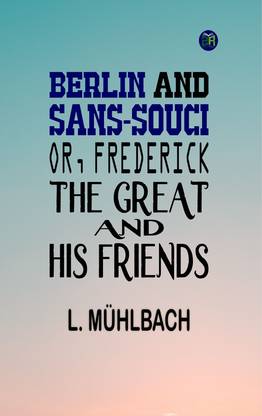 Berlin and Sans-Souci; Or, Frederick the Great and His Friends
