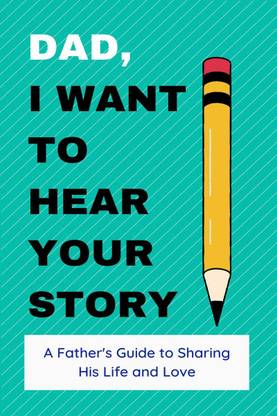 Dad, I Want to Hear Your Story  - A Father's Guide to Sharing His Life and Love:Amit Patel